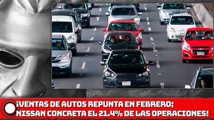 ¡Venta de autos repunta en febrero; Nissan concreta el 21.4% de las operaciones!