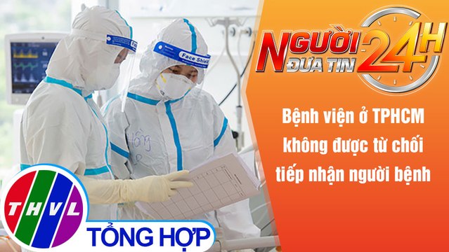 Người đưa tin 24H (6h30 ngày 20/11/2021) - Bệnh viện ở TPHCM không được từ chối tiếp nhận người bệnh