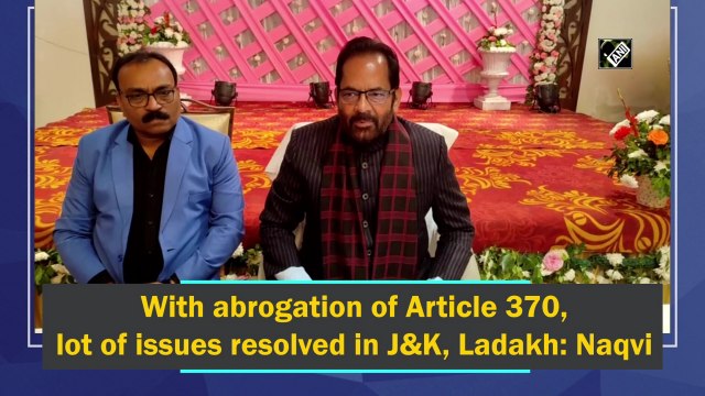 With abrogation of Article 370, lot of issues resolved in J&K, Ladakh: Naqvi