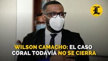 Wilson Camacho: El caso Coral todavía no se cierra