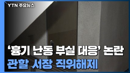 '흉기 난동 부실 대응' 논란...경찰청장 사과·해당 서장 직위해제 / YTN
