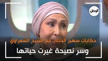 حكايات سهير البابلي مع الشيخ الشعراوي.. وسر نصيحة غيرت حياتها