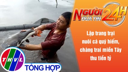 Người đưa tin 24H (18h30 ngày 21/11/2021) - Nuôi cá quý hiếm, chàng trai miền Tây thu tiền tỷ
