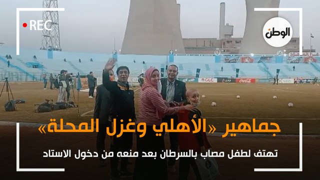 جماهير الأهلي والمحلة تهتف لطفل مريض بالسرطان بعد منعه من دخول الاستاد
