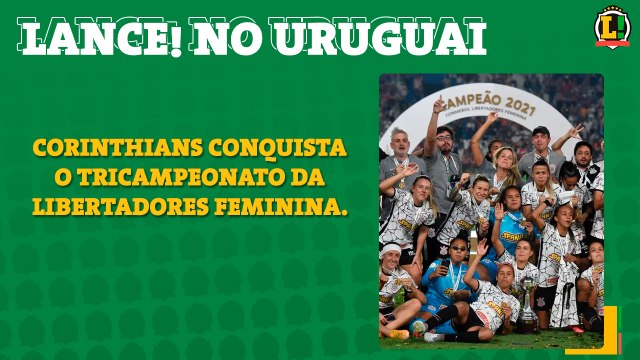 LANCE! no Uruguai: Corinthians conquista o tricampeonato da Libertadores Feminina.
