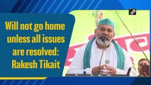Will not go home unless all issues are resolved: Rakesh Tikait