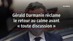 Gérald Darmanin réclame le retour au calme avant « toute discussion »