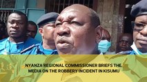 Nyanza Regional Commissioner briefs the media on the robbery incident in Kisumu