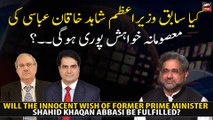 Will the wish of former Prime Minister Shahid Khaqan Abbasi be fulfilled?