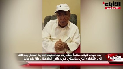 بعد عودته للبلاد سالماً معافى.. عبداللطيف البناي  الفضل بعد الله إلى «الأنباء» التي ساندتني في رحلتي العلاجية.. وأنا بخير حالياً