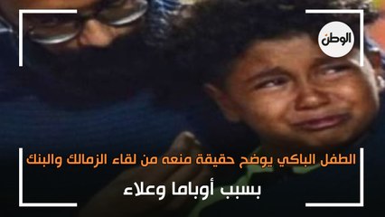 الطفل الباكي يوضح حقيقة منعه من لقاء الزمالك والبنك بسبب أوباما وعلاء