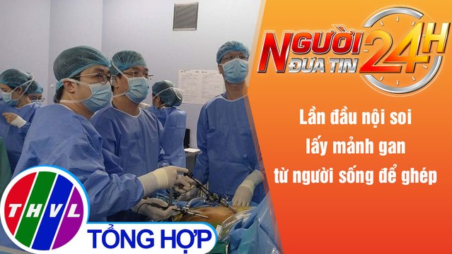 Người đưa tin 24H (6h30 ngày 24/11/2021) - Lần đầu nội soi lấy mảnh gan từ người sống để ghép