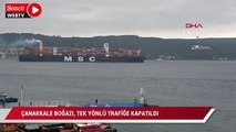 Çanakkale Boğazı dev gemilerin geçişi için tek yönlü trafiğe kapatıldı