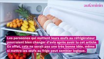 Il ne faut surtout pas conserver vos œufs frais au réfrigérateur, voici pourquoi