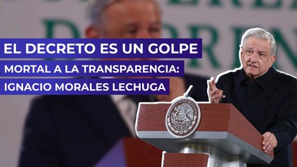 El decreto es un golpe mortal a la transparencia: Ignacio Morales Lechuga