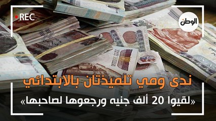 ندى ومي تلميذتان بالابتدائي.. لقيوا 20 ألف جنيه ورجعوها لصاحبها