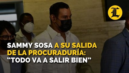 Sammy Sosa a su salida de la procuraduría Todo va a salir bien