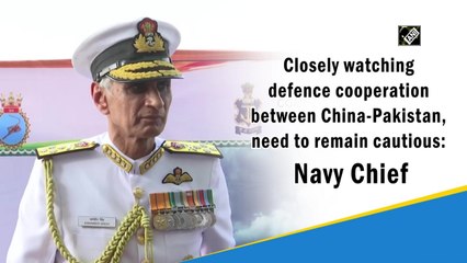 Closely watching defence cooperation between China-Pakistan, need to remain cautious: Navy Chief