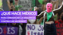 ¿Qué hace México para erradicar la violencia contra las mujeres?