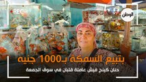 حنان عاملة قلبان بسوق الجمعة.. بتبيع السمكة بـ1000 جنيه : عندي 5 عيال
