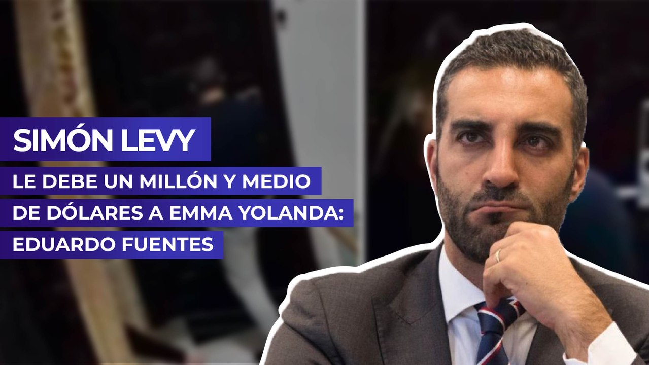Simón Levy le debe un millón y medio de dólares a Emma Yolanda: Eduardo Fuentes