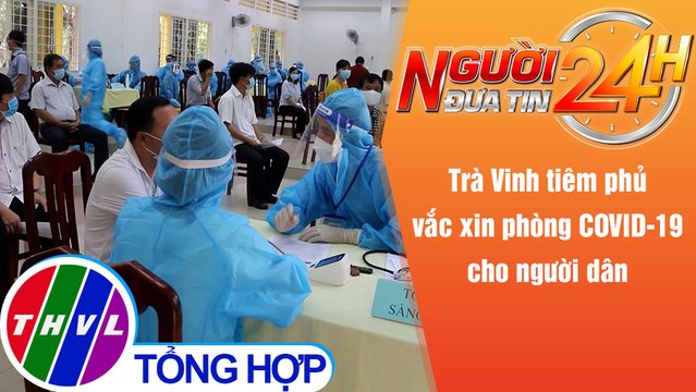 Người đưa tin 24H (18h30 ngày 26/11/2021) - Trà Vinh tiêm phủ vắc xin phòng COVID-19 cho người dân
