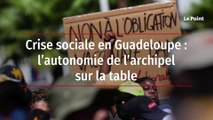 Crise sociale en Guadeloupe : l'autonomie de l'archipel sur la table