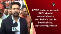 Covid Omicron variant: BCCI should consult Centre over India’s tour to South Africa, says Anurag Thakur
