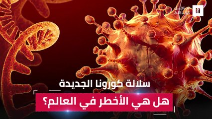 سلالة كورونا الجديدة تُثير الذعر.. ما هي خطورتها وهل يؤثر اللقاح عليها؟