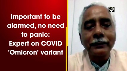 Important to be alarmed, no need to panic: Expert on Covid 'Omicron' variant