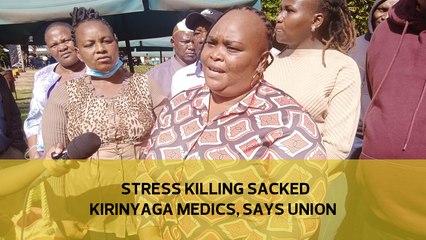 Stress killing sacked Kirinyaga medics, says union