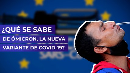 ¿Qué se sabe de Omicron, la nueva variante de Covid-19?