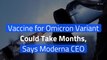 Vaccine for Omicron Variant Could Take Months, Says Moderna CEO