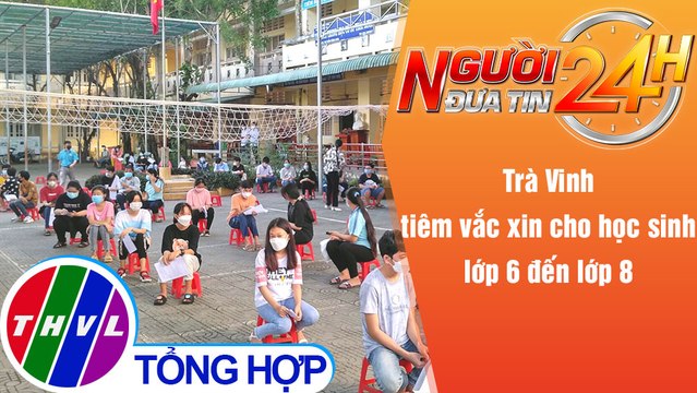 Người đưa tin 24H (6h30 ngày 30/11/2021) - Trà Vinh tiêm vắc xin cho học sinh lớp 6 đến lớp 8