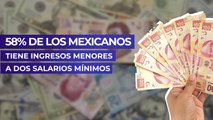 58% de los mexicanos tiene ingresos menores a dos salarios mínimos