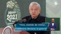 AMLO: Calderón declaró la guerra en Michoacán vestido de militar y pegó un garrotazo a lo tonto