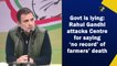Government is lying: Rahul Gandhi attacks Centre for saying ‘no record’ of farmers’ deaths