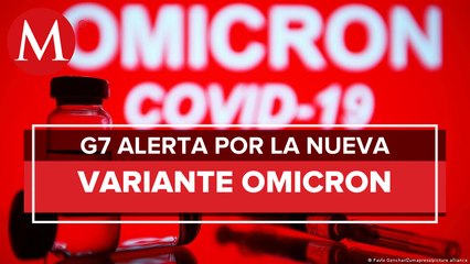 Variante ómicron es _altamente transmisible_ y requiere _medidas urgentes_, advierte G7