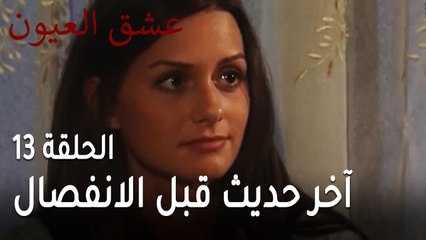 عشق العيون الحلقة 13 - آخر حديث قبل الانفصال