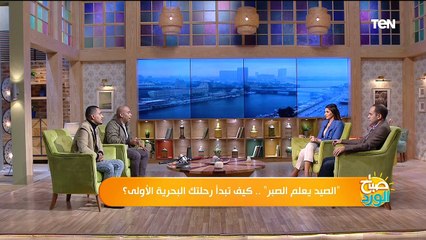 صباح الورد | الصيد بيعلم الصبر.. كيف تبدأ رحلتك البحرية الأولى؟