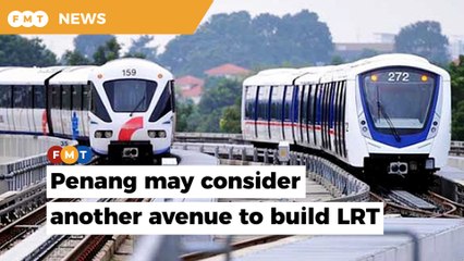 Penang may consider another avenue to build LRT if PSR project scrapped
