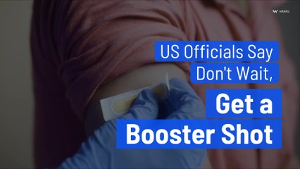 US Officials Say Don’t Wait, Get a Booster Shot