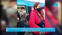 El  tren Roca, un ring: una mujer se peleó con un policía y el vídeo se volvió viral