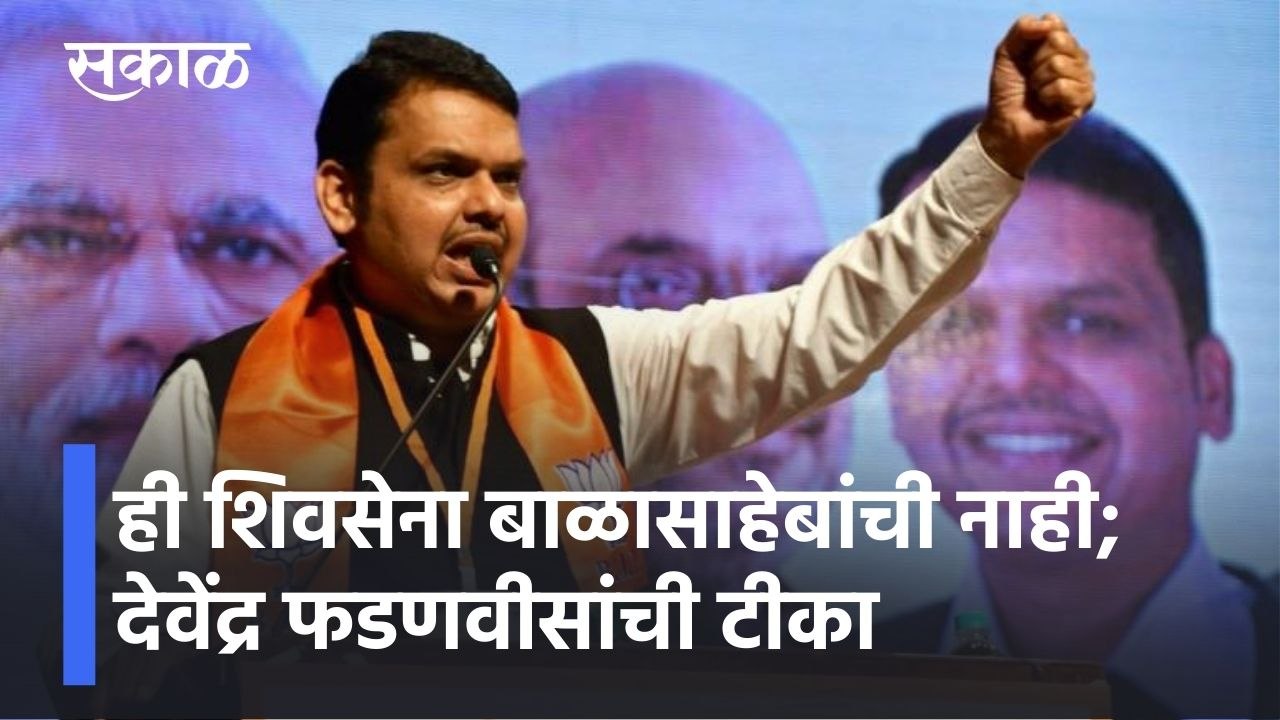 Devendra Fadnavis: ही शिवसेना बाळासाहेबांची नाही; देवेंद्र फडणवीसांची टीका