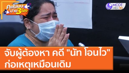 จับผู้ต้องหา คดี "นัท โอนไว" ก่อเหตุเหมือนเดิม (2 ธ.ค. 64) คุยโขมงบ่าย 3 โมง