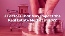 2 Factors That May Impact the Real Estate Market in 2022