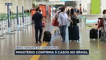 O ministério da Saúde confirmou hoje que o país já tem cinco casos da nova variante do coronavírus. Enquanto isso, mais de 300 brasileiros pediram ajuda ao governo para voltar da África.