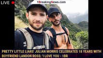 Pretty Little Liars' Julian Morris Celebrates 18 Years with Boyfriend Landon Ross: 'I Love You - 1br