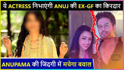 This Actress To Enter Anupama As Anuj's Ex-GIrlfriend ! Details Inside