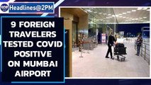 Mumbai airport reported 9 international travelers testing positive for Covid-19 | Oneindia News